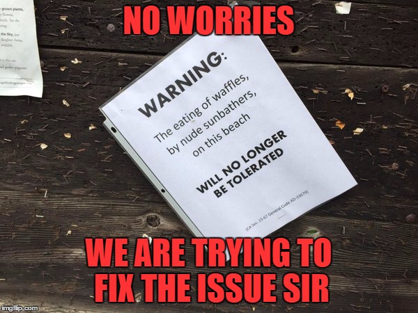 NO WORRIES WE ARE TRYING TO FIX THE ISSUE SIR | made w/ Imgflip meme maker