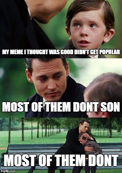 Finding Neverland Meme | MY MEME I THOUGHT WAS GOOD DIDN'T GET POPULAR; MOST OF THEM DONT SON; MOST OF THEM DONT | image tagged in memes,finding neverland | made w/ Imgflip meme maker