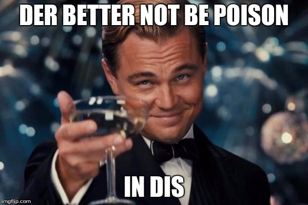 Leonardo Dicaprio Cheers | DER BETTER NOT BE POISON; IN DIS | image tagged in memes,leonardo dicaprio cheers | made w/ Imgflip meme maker