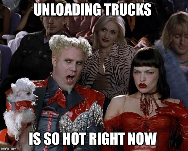 Mugatu So Hot Right Now Meme | UNLOADING TRUCKS; IS SO HOT RIGHT NOW | image tagged in memes,mugatu so hot right now | made w/ Imgflip meme maker