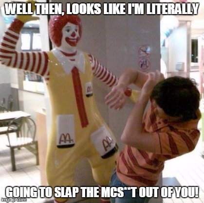 WELL THEN, LOOKS LIKE I'M LITERALLY GOING TO SLAP THE MCS**T OUT OF YOU! | made w/ Imgflip meme maker
