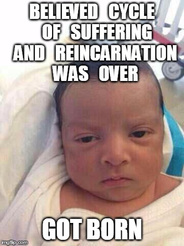 fail. | BELIEVED   CYCLE   OF   SUFFERING  AND   REINCARNATION  WAS   OVER; GOT BORN | image tagged in buddhism,religion,dark humor,babies,cute sad babies,eastern religion | made w/ Imgflip meme maker