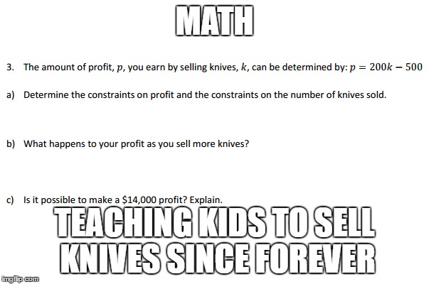 Math | MATH; TEACHING KIDS TO SELL KNIVES SINCE FOREVER | image tagged in math | made w/ Imgflip meme maker