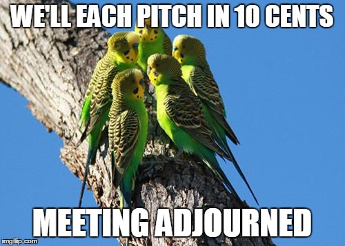 The Meeting | WE'LL EACH PITCH IN 10 CENTS MEETING ADJOURNED | image tagged in the meeting | made w/ Imgflip meme maker