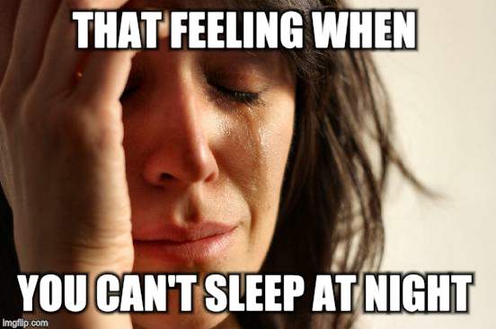 First World Problems Meme | THAT FEELING WHEN; YOU CAN'T SLEEP AT NIGHT | image tagged in memes,first world problems | made w/ Imgflip meme maker