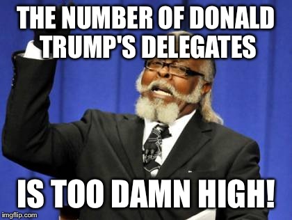 Too Damn High Meme | THE NUMBER OF DONALD TRUMP'S DELEGATES; IS TOO DAMN HIGH! | image tagged in memes,too damn high | made w/ Imgflip meme maker