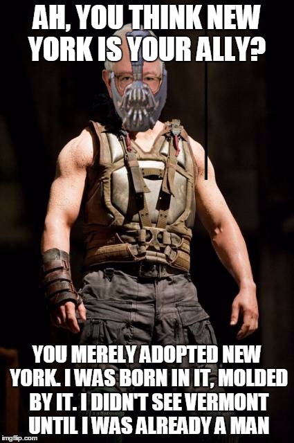 AH, YOU THINK NEW YORK IS YOUR ALLY? YOU MERELY ADOPTED NEW YORK. I WAS BORN IN IT, MOLDED BY IT. I DIDN'T SEE VERMONT UNTIL I WAS ALREADY A MAN | made w/ Imgflip meme maker