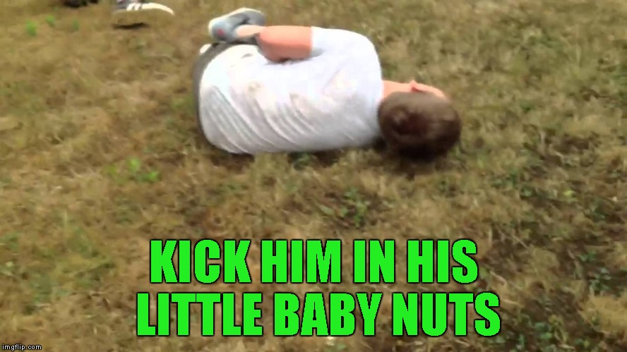 KICK HIM IN HIS LITTLE BABY NUTS | made w/ Imgflip meme maker