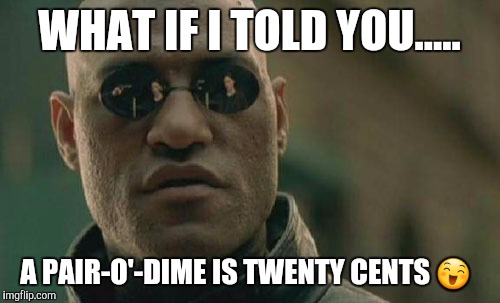 Matrix Morpheus | WHAT IF I TOLD YOU..... A PAIR-O'-DIME IS TWENTY CENTS 😄 | image tagged in memes,matrix morpheus | made w/ Imgflip meme maker