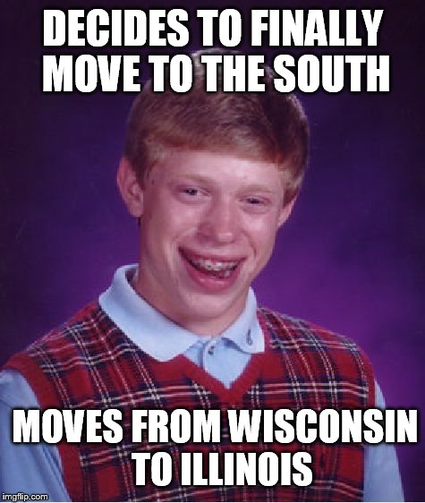 Bad Luck Brian Meme | DECIDES TO FINALLY MOVE TO THE SOUTH; MOVES FROM WISCONSIN  TO ILLINOIS | image tagged in memes,bad luck brian | made w/ Imgflip meme maker