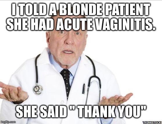 I TOLD A BLONDE PATIENT SHE HAD ACUTE VAGINITIS. SHE SAID " THANK YOU" | image tagged in the doctor | made w/ Imgflip meme maker