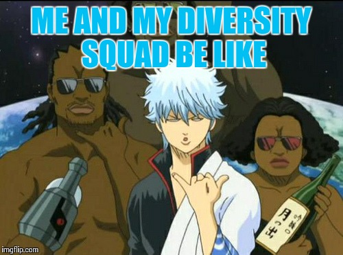 gintama | ME AND MY DIVERSITY SQUAD BE LIKE | image tagged in gintama | made w/ Imgflip meme maker