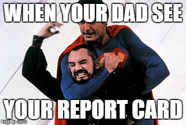 Superman Choking Zod | WHEN YOUR DAD SEE; YOUR REPORT CARD | image tagged in superman choking zod | made w/ Imgflip meme maker