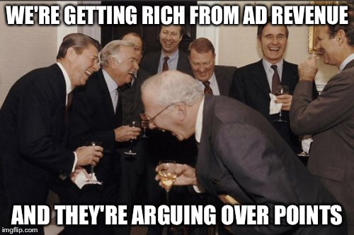 Laughing Men In Suits Meme | WE'RE GETTING RICH FROM AD REVENUE AND THEY'RE ARGUING OVER POINTS | image tagged in memes,laughing men in suits | made w/ Imgflip meme maker