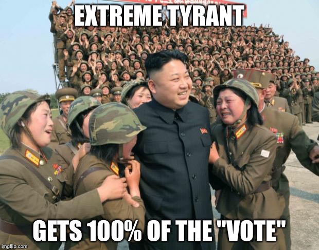 Kim Jong Un | EXTREME TYRANT GETS 100% OF THE "VOTE" | image tagged in kim jong un | made w/ Imgflip meme maker