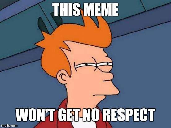Futurama Fry Meme | THIS MEME WON'T GET NO RESPECT | image tagged in memes,futurama fry | made w/ Imgflip meme maker