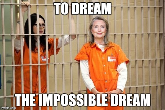 One can hope | TO DREAM; THE IMPOSSIBLE DREAM | image tagged in hillary clinton,jail | made w/ Imgflip meme maker