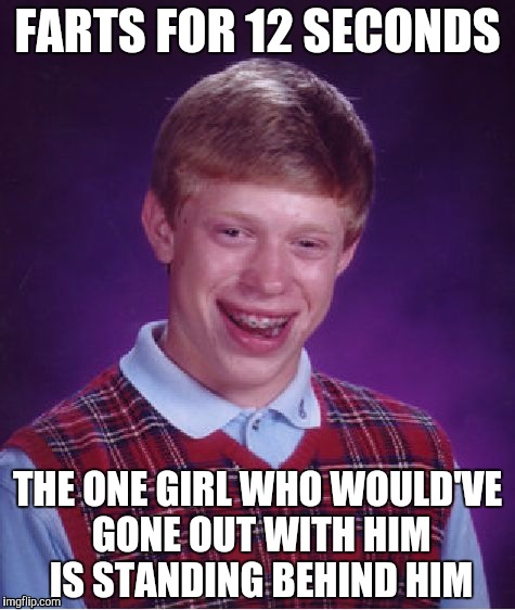 Bad Luck Brian Meme | FARTS FOR 12 SECONDS; THE ONE GIRL WHO WOULD'VE GONE OUT WITH HIM IS STANDING BEHIND HIM | image tagged in memes,bad luck brian | made w/ Imgflip meme maker