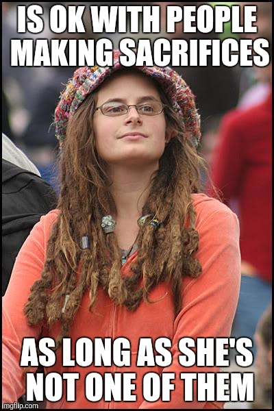 College Liberal | IS OK WITH PEOPLE MAKING SACRIFICES; AS LONG AS SHE'S NOT ONE OF THEM | image tagged in memes,college liberal | made w/ Imgflip meme maker