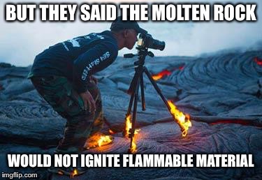 Volcano | BUT THEY SAID THE MOLTEN ROCK WOULD NOT IGNITE FLAMMABLE MATERIAL | image tagged in volcano | made w/ Imgflip meme maker