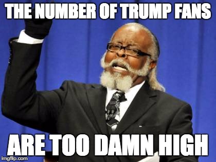 Too Damn High | THE NUMBER OF TRUMP FANS; ARE TOO DAMN HIGH | image tagged in memes,too damn high | made w/ Imgflip meme maker