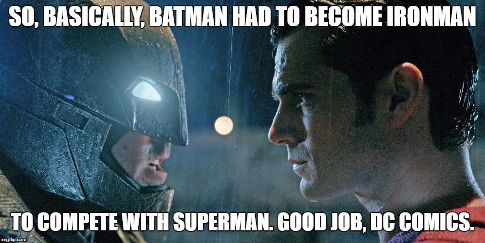IronBatMan vs. Superman | SO, BASICALLY, BATMAN HAD TO BECOME IRONMAN; TO COMPETE WITH SUPERMAN. GOOD JOB, DC COMICS. | image tagged in batman and superman,batman vs superman,ironman | made w/ Imgflip meme maker