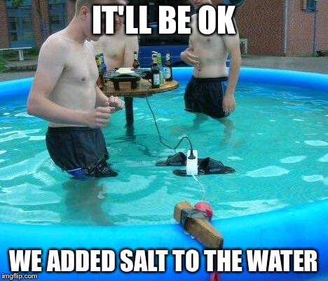 Electric pool | IT'LL BE OK WE ADDED SALT TO THE WATER | image tagged in electric pool | made w/ Imgflip meme maker