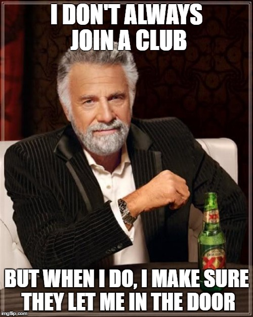 The Most Interesting Man In The World Meme | I DON'T ALWAYS JOIN A CLUB; BUT WHEN I DO, I MAKE SURE THEY LET ME IN THE DOOR | image tagged in memes,the most interesting man in the world | made w/ Imgflip meme maker