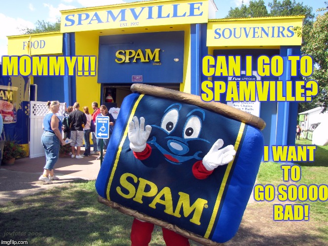 Something You Will Never Hear | CAN I GO TO SPAMVILLE? MOMMY!!! I WANT TO GO SOOOO BAD! | image tagged in spam,memes,funny,mommy | made w/ Imgflip meme maker