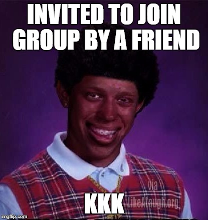 Black Luck Brian | INVITED TO JOIN GROUP BY A FRIEND; KKK | image tagged in black luck brian | made w/ Imgflip meme maker