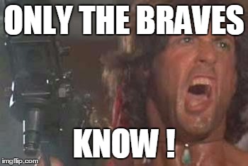 Rambo yelling | ONLY THE BRAVES; KNOW ! | image tagged in rambo yelling | made w/ Imgflip meme maker