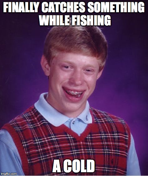 Bad Luck Brian Meme | FINALLY CATCHES SOMETHING WHILE FISHING; A COLD | image tagged in memes,bad luck brian | made w/ Imgflip meme maker