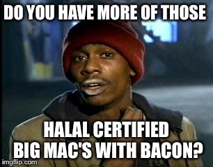 Y'all Got Any More Of That | DO YOU HAVE MORE OF THOSE; HALAL CERTIFIED BIG MAC'S WITH BACON? | image tagged in memes,yall got any more of | made w/ Imgflip meme maker