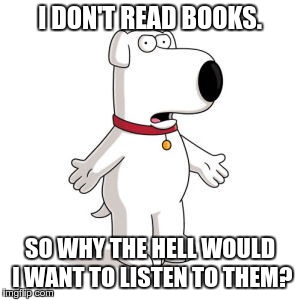 No, audible. | I DON'T READ BOOKS. SO WHY THE HELL WOULD I WANT TO LISTEN TO THEM? | image tagged in memes,family guy brian,question | made w/ Imgflip meme maker