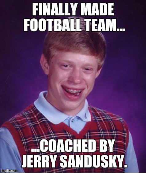 Bad Luck Brian | FINALLY MADE FOOTBALL TEAM... ...COACHED BY JERRY SANDUSKY. | image tagged in memes,bad luck brian | made w/ Imgflip meme maker