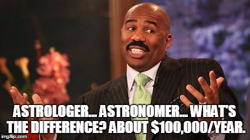 Steve Harvey Meme | ASTROLOGER... ASTRONOMER... WHAT'S THE DIFFERENCE? ABOUT $100,000/YEAR. | image tagged in memes,steve harvey | made w/ Imgflip meme maker