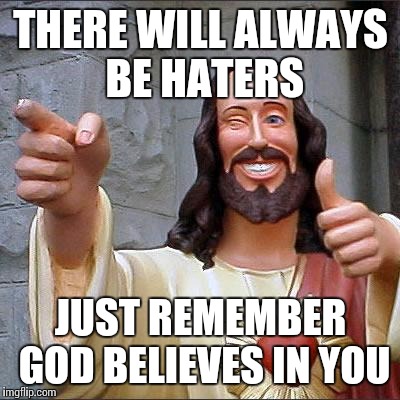 A little word of encouragement for today | THERE WILL ALWAYS BE HATERS; JUST REMEMBER GOD BELIEVES IN YOU | image tagged in memes,buddy christ | made w/ Imgflip meme maker