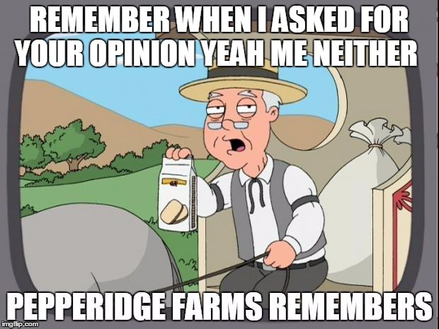 PEPPERIDGE FARMS REMEMBERS | REMEMBER WHEN I ASKED FOR YOUR OPINION YEAH ME NEITHER | image tagged in pepperidge farms remembers | made w/ Imgflip meme maker