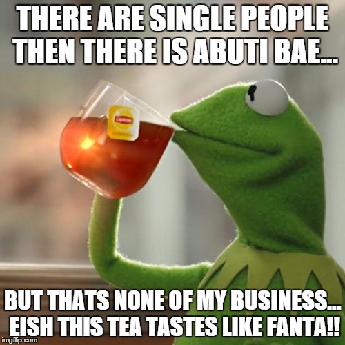 But That's None Of My Business | THERE ARE SINGLE PEOPLE THEN THERE IS ABUTI BAE... BUT THATS NONE OF MY BUSINESS... EISH THIS TEA TASTES LIKE FANTA!! | image tagged in memes,but thats none of my business,kermit the frog | made w/ Imgflip meme maker