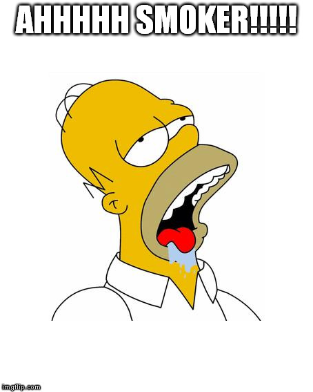 Homer Simpson Drooling | AHHHHH SMOKER!!!!! | image tagged in homer simpson drooling | made w/ Imgflip meme maker