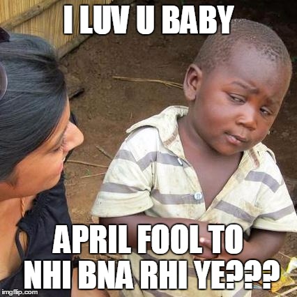Third World Skeptical Kid | I LUV U BABY; APRIL FOOL TO NHI BNA RHI YE??? | image tagged in memes,third world skeptical kid | made w/ Imgflip meme maker