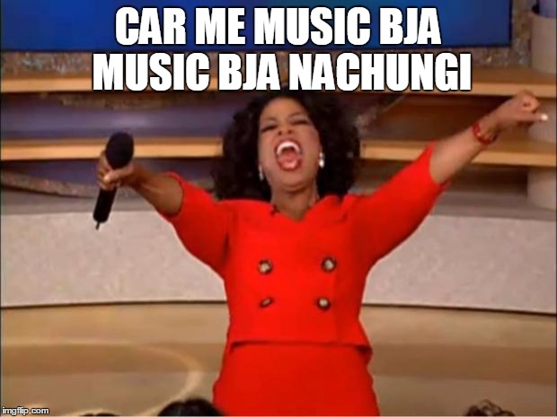 Oprah You Get A | CAR ME MUSIC BJA MUSIC BJA NACHUNGI | image tagged in memes,oprah you get a | made w/ Imgflip meme maker
