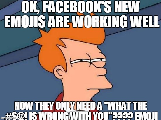 Futurama Fry | OK, FACEBOOK'S NEW EMOJIS ARE WORKING WELL; NOW THEY ONLY NEED A "WHAT THE #$@! IS WRONG WITH YOU"???? EMOJI | image tagged in memes,futurama fry | made w/ Imgflip meme maker
