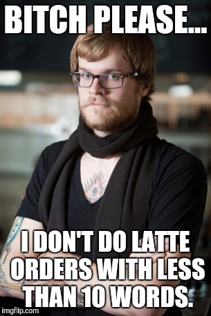 Lattes | BITCH PLEASE... I DON'T DO LATTE ORDERS WITH LESS THAN 10 WORDS. | image tagged in memes,hipster barista | made w/ Imgflip meme maker
