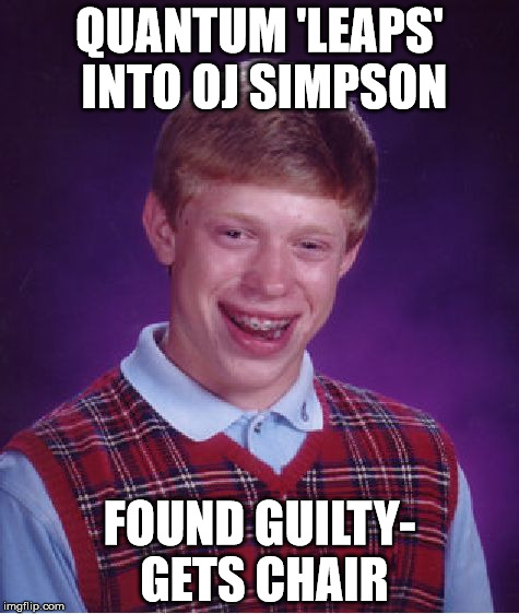 Bad Luck Brian | QUANTUM 'LEAPS' INTO OJ SIMPSON; FOUND GUILTY- GETS CHAIR | image tagged in memes,bad luck brian | made w/ Imgflip meme maker