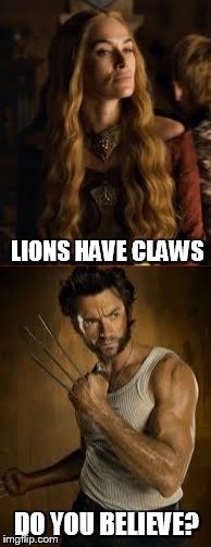 WOLVERINE..... POINTS OF VIEW | LIONS HAVE CLAWS; DO YOU BELIEVE? | image tagged in game of thrones,cersei,marvel,comics/cartoons,wolverine,superheroes | made w/ Imgflip meme maker