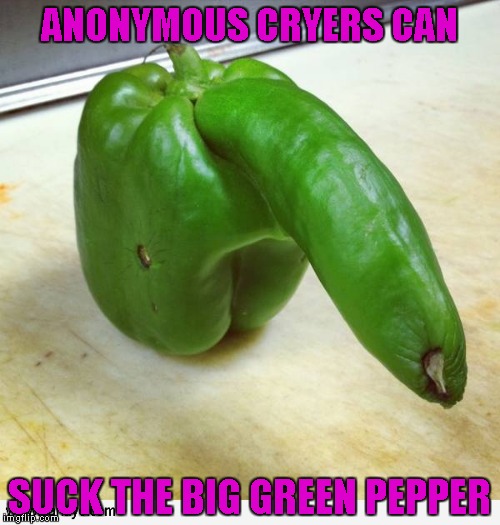 ANONYMOUS CRYERS CAN SUCK THE BIG GREEN PEPPER | made w/ Imgflip meme maker