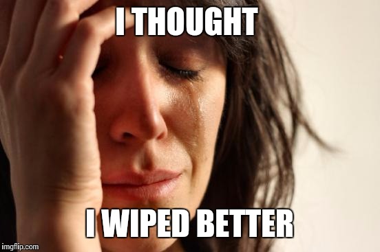 First World Problems | I THOUGHT; I WIPED BETTER | image tagged in memes,first world problems | made w/ Imgflip meme maker