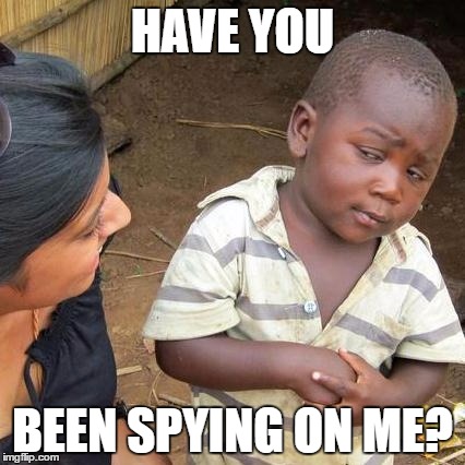 Third World Skeptical Kid Meme | HAVE YOU BEEN SPYING ON ME? | image tagged in memes,third world skeptical kid | made w/ Imgflip meme maker