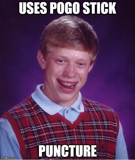 He really is that unlucky... | USES POGO STICK; PUNCTURE | image tagged in memes,bad luck brian,pogo stick,puncture | made w/ Imgflip meme maker